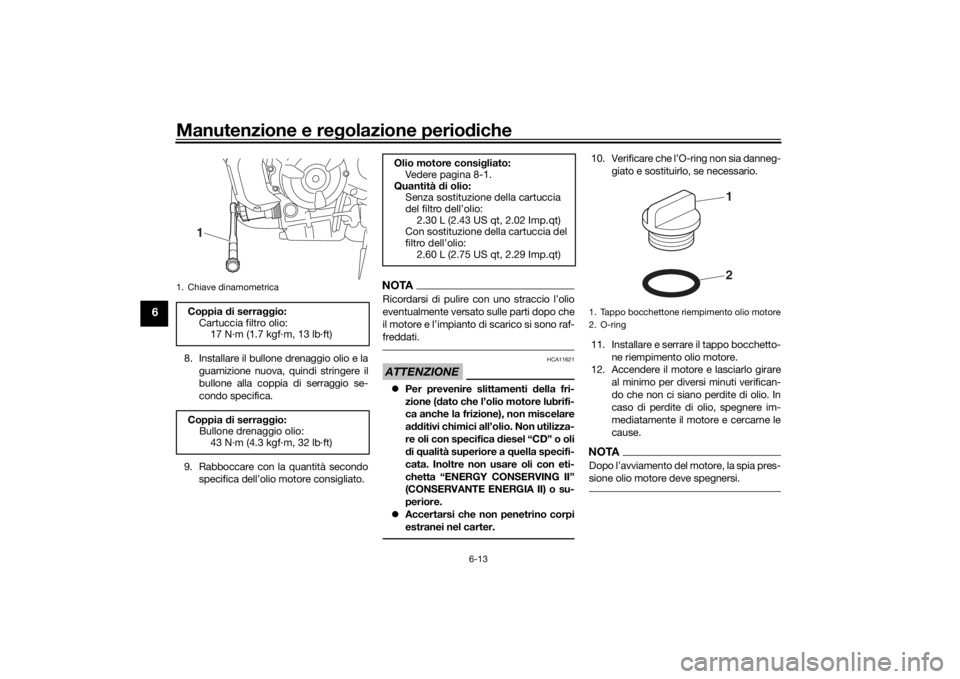 YAMAHA TRACER 700 2020  Manuale duso (in Italian) Manutenzione e regolazione perio diche
6-13
6
8. Installare il bullone drenaggio olio e la
guarnizione nuova, quindi stringere il
bullone alla coppia di serraggio se-
condo specifica.
9. Rabboccare co