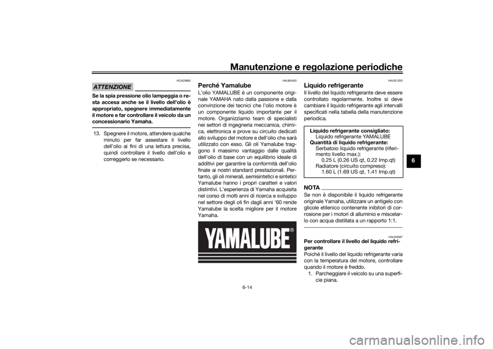 YAMAHA TRACER 700 2020  Manuale duso (in Italian) Manutenzione e regolazione perio diche
6-14
6
ATTENZIONE
HCA20860
Se la spia pressione olio lampe ggia o re-
sta accesa anche se il livello  dell’olio è
appropriato, spe gnere imme diatamente
il mo