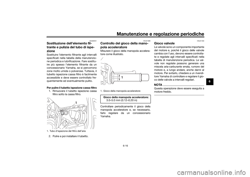 YAMAHA TRACER 700 2020  Manuale duso (in Italian) Manutenzione e regolazione perio diche
6-16
6
HAU60451
Sostituzione  dell’elemento fil-
trante e pulizia  del tubo  di ispe-
zioneSostituire l’elemento filtrante agli intervalli
specificati nella 