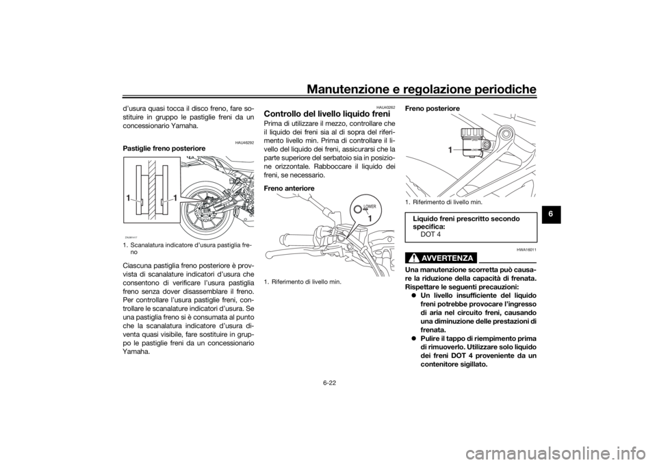 YAMAHA TRACER 700 2020  Manuale duso (in Italian) Manutenzione e regolazione perio diche
6-22
6
d’usura quasi tocca il disco freno, fare so-
stituire in gruppo le pastiglie freni da un
concessionario Yamaha.
HAU46292
Pasti glie freno posteriore
Cia