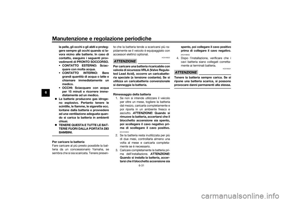 YAMAHA TRACER 700 2020  Manuale duso (in Italian) Manutenzione e regolazione perio diche
6-31
6
la pelle, g li occhi o g li abiti e prote g-
g ere sempre  gli occhi q uando si la-
vora vicino alle batterie. In caso d i
contatto, ese guire i se guenti