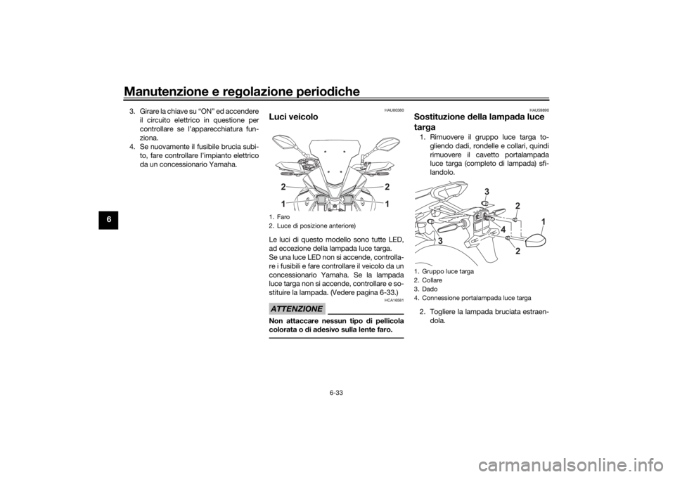 YAMAHA MT07 TRACER 2020 Manuale duso (in Italian) Manutenzione e regolazione perio diche
6-33
6
3. Girare la chiave su “ON” ed accendere
il circuito elettrico in questione per
controllare se l’apparecchiatura fun-
ziona.
4. Se nuovamente il fus YAMAHA MT07 TRACER 2020 Manuale duso (in Italian) Manutenzione e regolazione perio diche
6-33
6
3. Girare la chiave su “ON” ed accendere
il circuito elettrico in questione per
controllare se l’apparecchiatura fun-
ziona.
4. Se nuovamente il fus