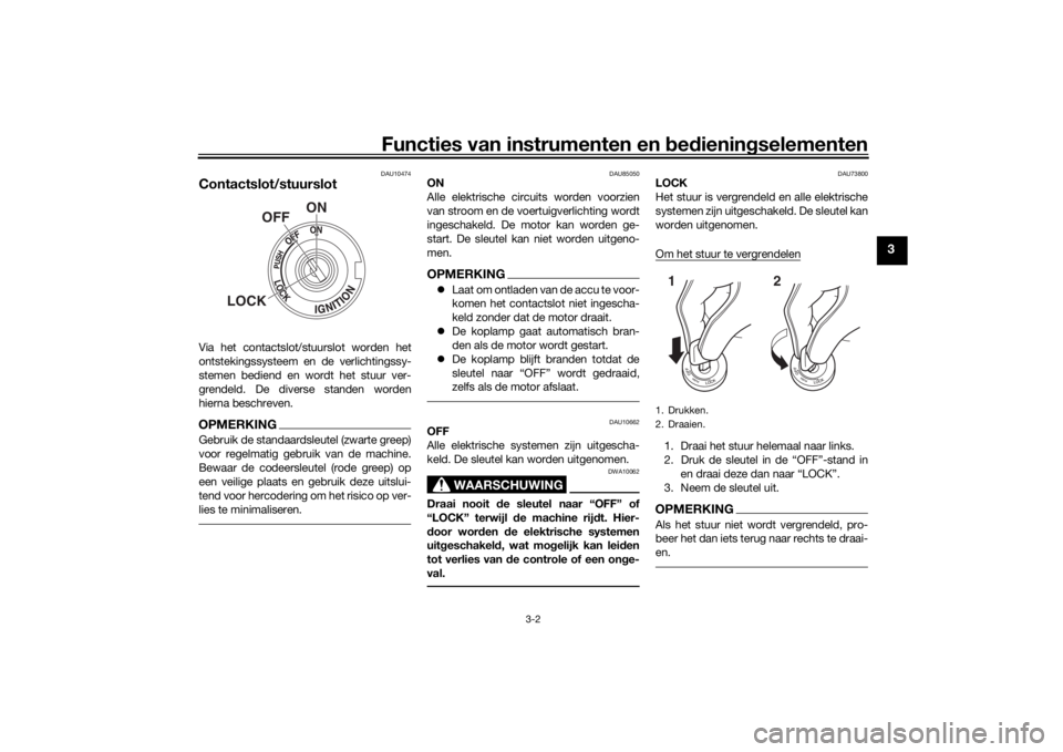 YAMAHA TRACER 700 2020  Instructieboekje (in Dutch) Functies van instrumenten en bed ienin gselementen
3-2
3
DAU10474
Contactslot/stuurslotVia het contactslot/stuurslot worden het
ontstekingssysteem en de verlichtingssy-
stemen bediend en wordt het stu