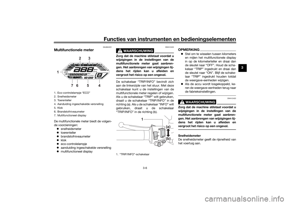 YAMAHA TRACER 700 2020  Instructieboekje (in Dutch) Functies van instrumenten en bed ienin gselementen
3-6
3
DAUM4251
Multifunctionele meterDe multifunctionele meter biedt de volgen-
de voorzieningen:
 snelheidsmeter
 toerenteller
 brandstofni