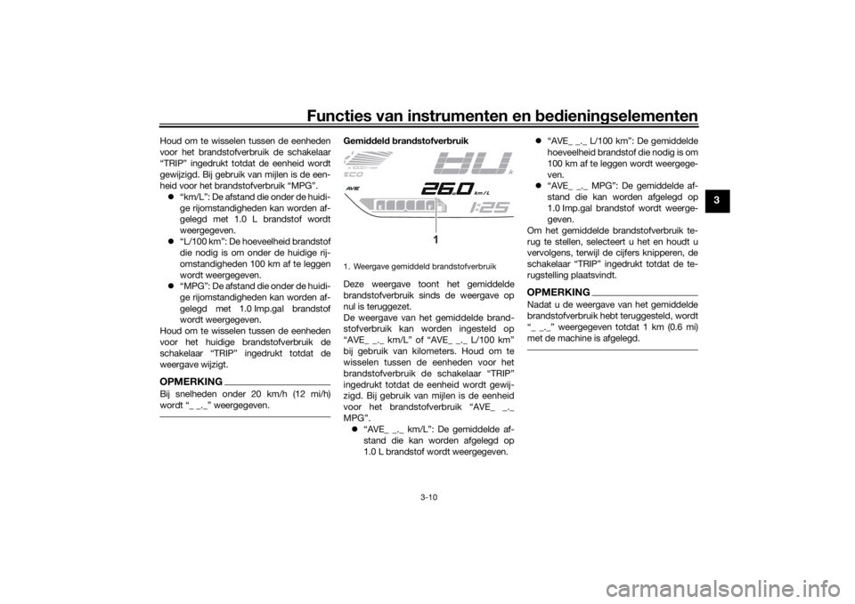 YAMAHA TRACER 700 2020  Instructieboekje (in Dutch) Functies van instrumenten en bed ienin gselementen
3-10
3
Houd om te wisselen tussen de eenheden
voor het brandstofverbruik de schakelaar
“TRIP” ingedrukt totdat de eenheid wordt
gewijzigd. Bij ge
