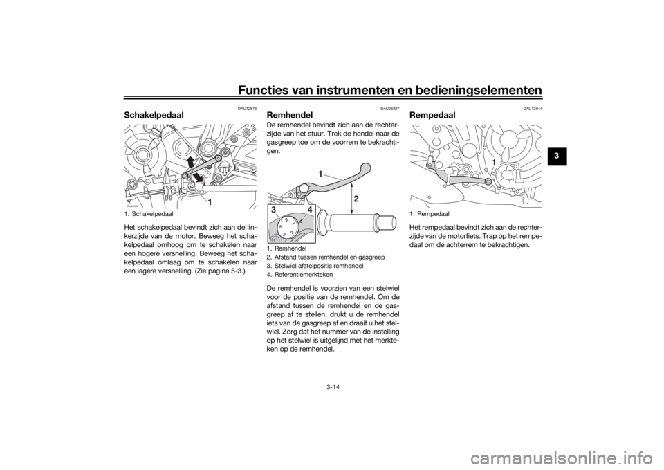 YAMAHA TRACER 700 2020  Instructieboekje (in Dutch) Functies van instrumenten en bed ienin gselementen
3-14
3
DAU12876
Schakelped aalHet schakelpedaal bevindt zich aan de lin-
kerzijde van de motor. Beweeg het scha-
kelpedaal omhoog om te schakelen naa