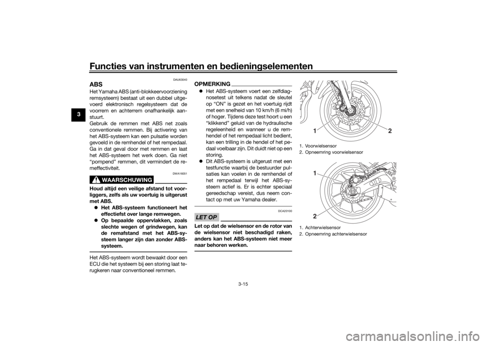 YAMAHA TRACER 700 2020  Instructieboekje (in Dutch) Functies van instrumenten en bed ienin gselementen
3-15
3
DAU63040
ABSHet Yamaha ABS (anti-blokkeervoorziening
remsysteem) bestaat uit een dubbel uitge-
voerd elektronisch regelsysteem dat de
voorrem 