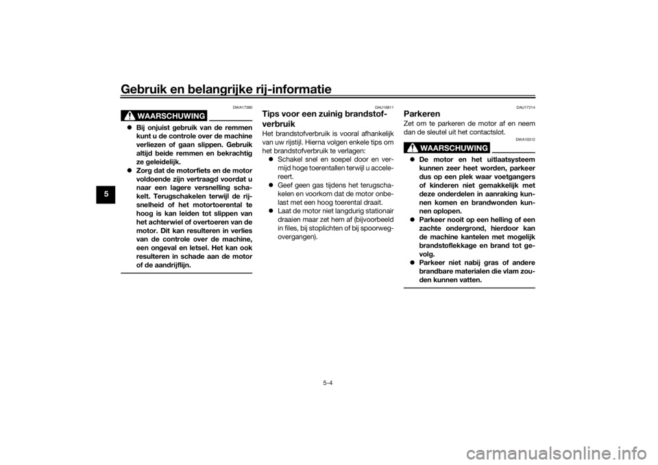 YAMAHA TRACER 700 2020  Instructieboekje (in Dutch) Gebruik en  belan grijke rij-informatie
5-4
5
WAARSCHUWING
DWA17380
 Bij onjuist  geb ruik van  de remmen
kunt u  de controle over d e machine
verliezen of  gaan slippen. Ge bruik
altij d b ei de r