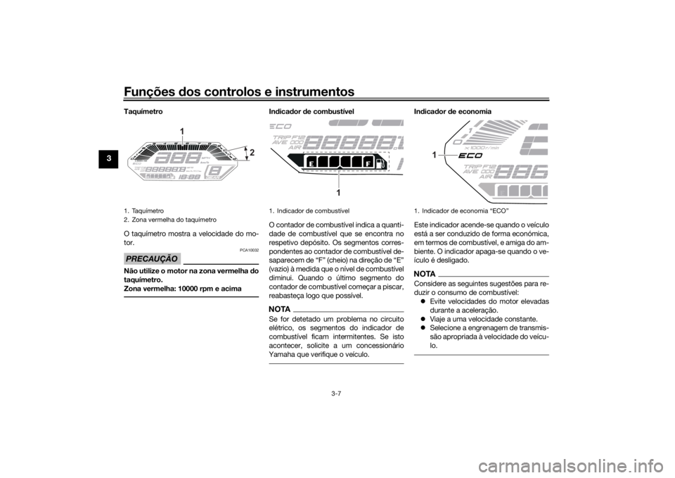 YAMAHA TRACER 700 2020  Manual de utilização (in Portuguese) Funções dos controlos e instrumentos
3-7
3
Taquímetro
O taquímetro mostra a velocidade do mo-
tor.PRECAUÇÃO
PCA10032
Não utilize o motor na zona vermelha  do
taquímetro.
Zona vermelha: 10000 r