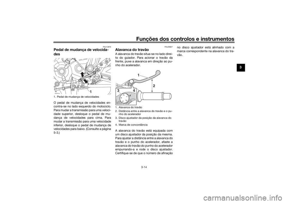 YAMAHA TRACER 700 2020  Manual de utilização (in Portuguese) Funções dos controlos e instrumentos
3-14
3
PAU12876
Pe dal  de mu dança  de veloci da-
d esO pedal de mudança de velocidades en-
contra-se no lado esquerdo do motociclo.
Para mudar a transmissão