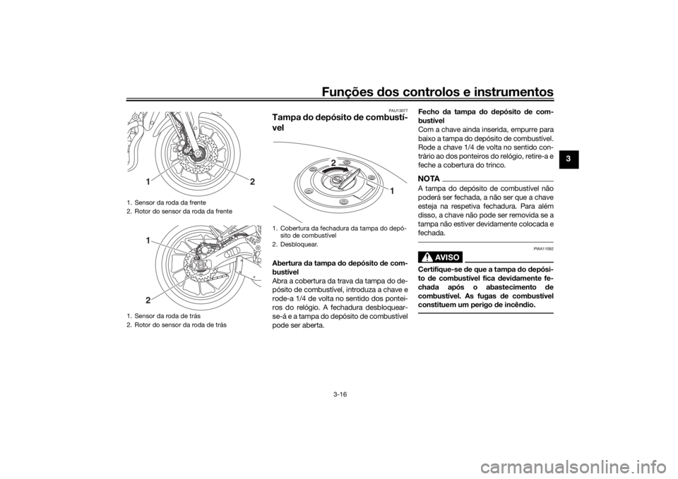 YAMAHA TRACER 700 2020  Manual de utilização (in Portuguese) Funções dos controlos e instrumentos
3-16
3
PAU13077
Tampa  do  depósito  de combustí-
vel Abertura  da tampa  do d epósito  de com-
bustível
Abra a cobertura da trava da tampa do de-
pósito de