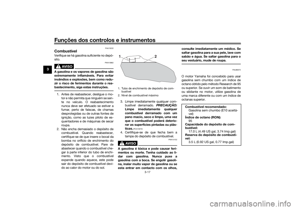 YAMAHA TRACER 700 2020  Manual de utilização (in Portuguese) Funções dos controlos e instrumentos
3-17
3
PAU13222
CombustívelVerifique se há gasolina suficiente no depó-
sito.
AVISO
PWA10882
A gasolina e os vapores d e gasolina são
extremamente inflamáve