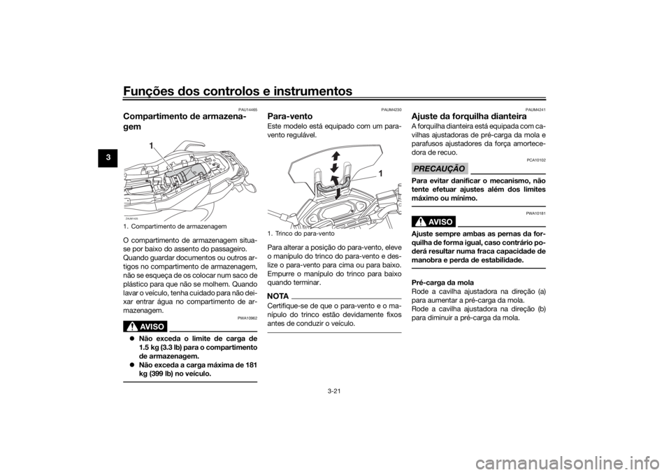 YAMAHA TRACER 700 2020  Manual de utilização (in Portuguese) Funções dos controlos e instrumentos
3-21
3
PAU14465
Compartimento de armazena-
gemO compartimento de armazenagem situa-
se por baixo do assento do passageiro.
Quando guardar documentos ou outros ar