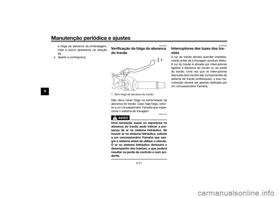 YAMAHA TRACER 700 2020  Manual de utilização (in Portuguese) Manutenção periódica e ajustes
6-21
6
a folga da alavanca da embraiagem,
rode a porca ajustadora na direção
(b).
4. Aperte a contraporca.
PAU37914
Verificação  da folga  da alavanca 
d o travã