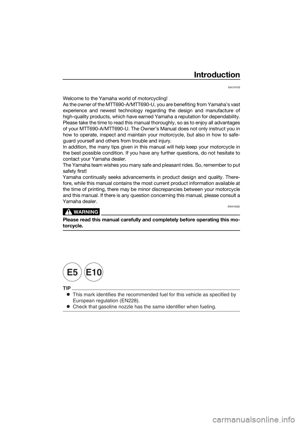 YAMAHA TRACER 700 2017 Owners Manual This mark identifies the recommended fuel for this vehicle as specified by
European regulation (EN228).
Check that gasoline nozzle has the same identifier when fueling.
TIP
E5E10
Introduction
EAU10103 YAMAHA TRACER 700 2017 Owners Manual This mark identifies the recommended fuel for this vehicle as specified by
European regulation (EN228).
Check that gasoline nozzle has the same identifier when fueling.
TIP
E5E10
Introduction
EAU10103