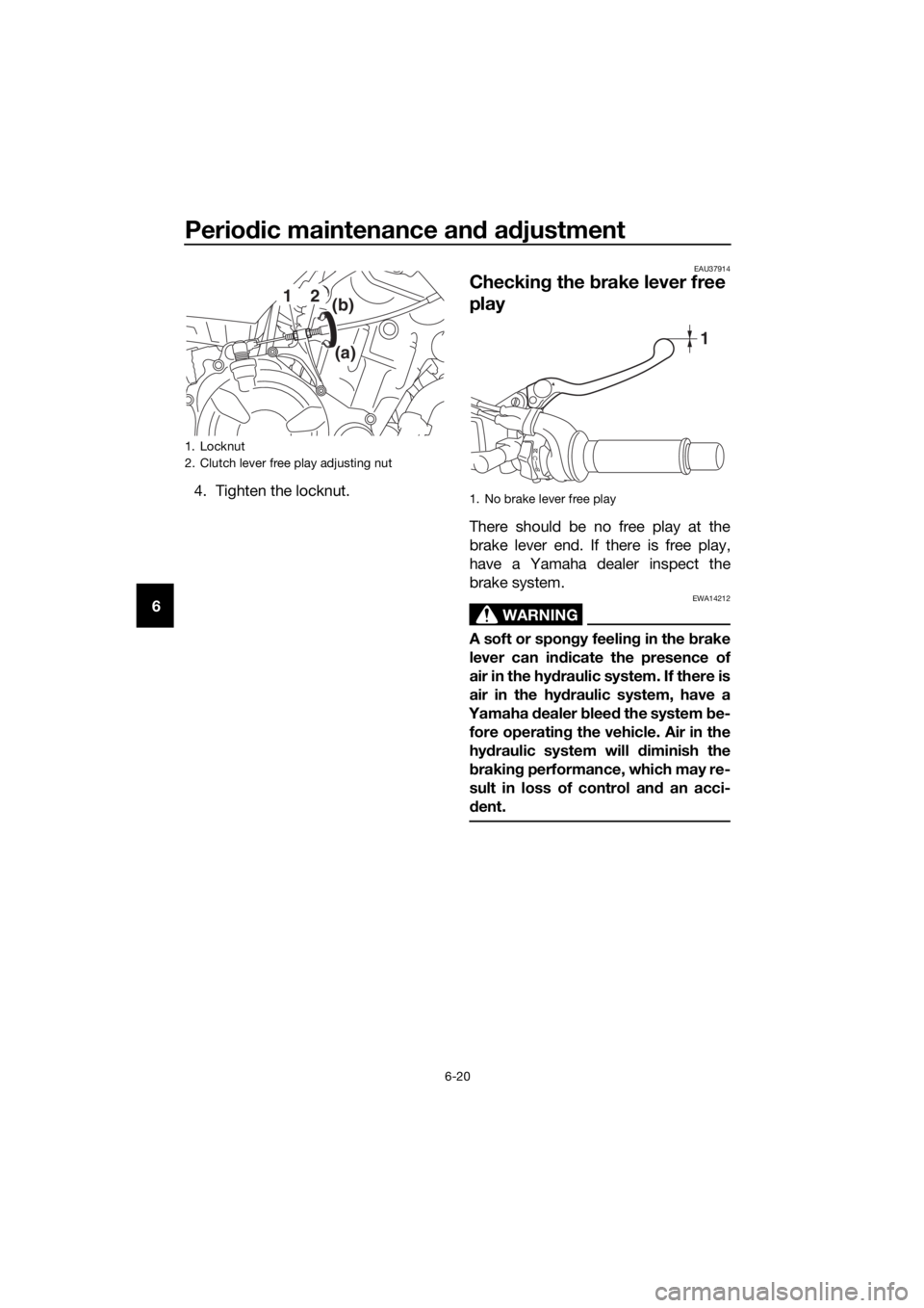 YAMAHA MT07 TRACER 2018 Owners Manual Periodic maintenance and adjustment
6-20
64. Tighten the locknut.
EAU37914
Checking the brake lever free
play
There should be no free play at the
brake lever end. If there is free play,
have a Yamaha YAMAHA MT07 TRACER 2018 Owners Manual Periodic maintenance and adjustment
6-20
64. Tighten the locknut.
EAU37914
Checking the brake lever free
play
There should be no free play at the
brake lever end. If there is free play,
have a Yamaha
