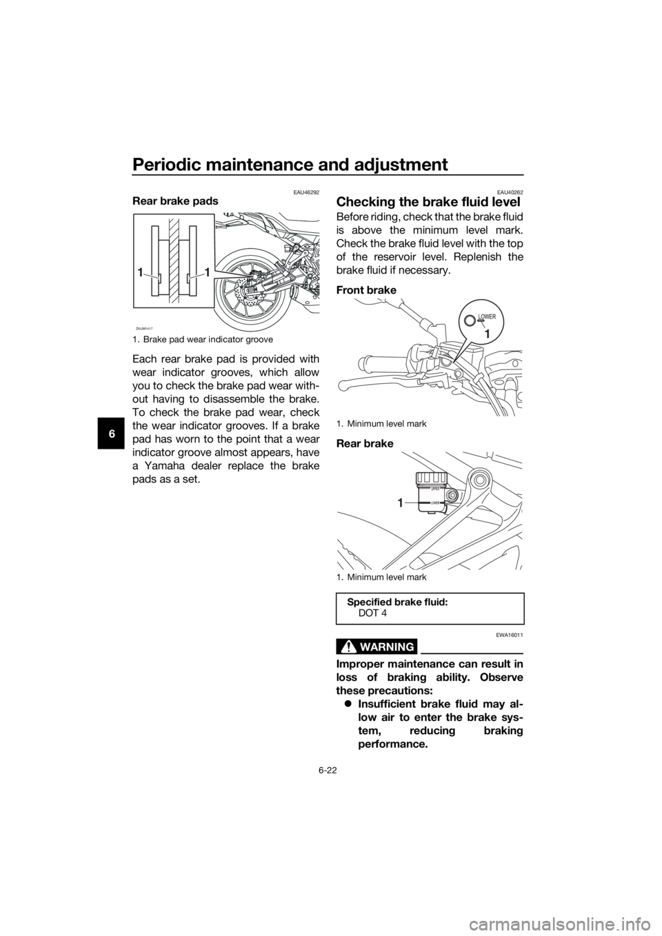 YAMAHA TRACER 700 2018  Owners Manual Periodic maintenance and adjustment
6-22
6
EAU46292Rear brake pads
Each rear brake pad is provided with
wear indicator grooves, which allow
you to check the brake pad wear with-
out having to disassem