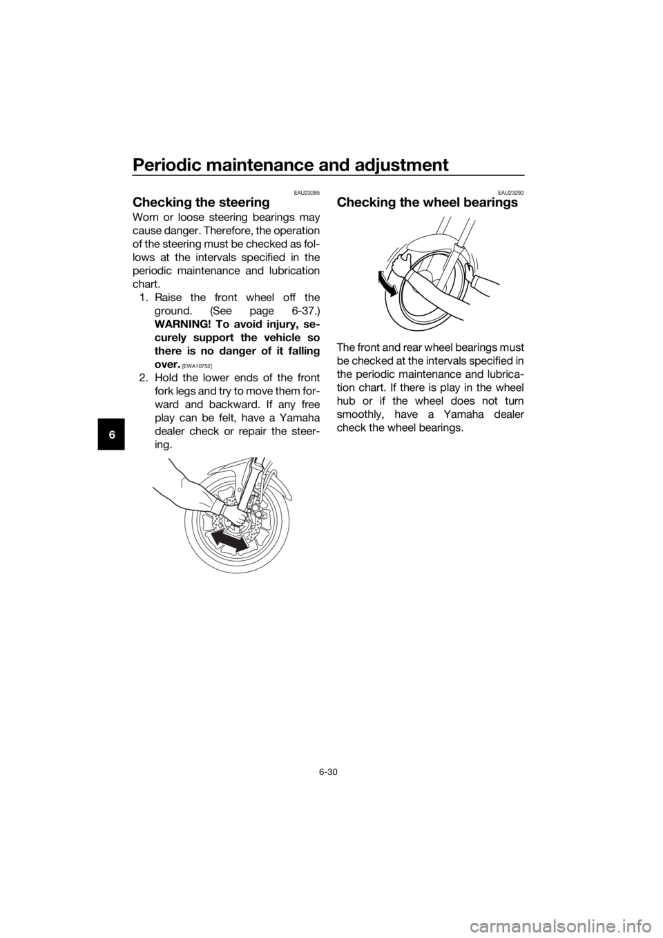 YAMAHA TRACER 700 2018  Owners Manual Periodic maintenance and adjustment
6-30
6
EAU23285
Checking the steering
Worn or loose steering bearings may
cause danger. Therefore, the operation
of the steering must be checked as fol-
lows at the