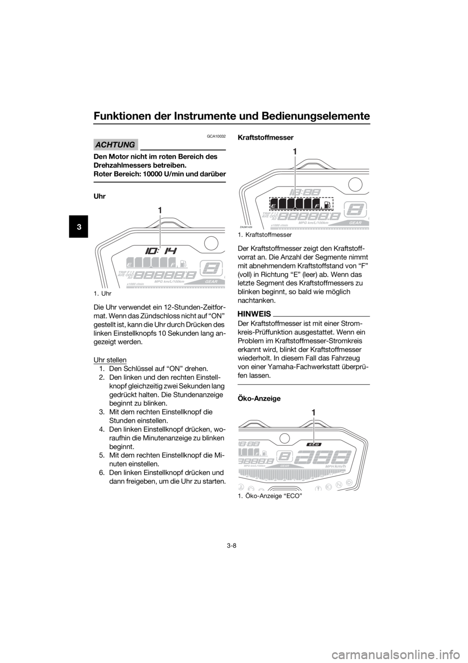 YAMAHA TRACER 700 2017  Betriebsanleitungen (in German) Funktionen der Instrumente und Bedienungselemente
3-8
3
ACHTUNG
GCA10032
Den Motor nicht im roten Bereich des 
Drehzahlmessers betreiben.
Roter Bereich: 10000 U/min und darüber
Uhr
Die Uhr verwendet 
