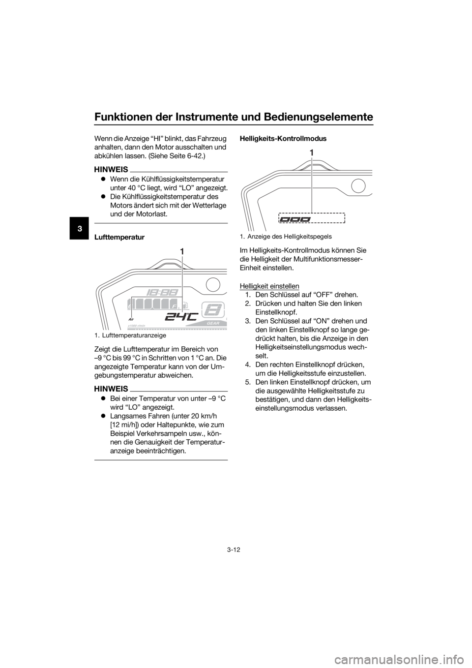 YAMAHA TRACER 700 2017  Betriebsanleitungen (in German) Funktionen der Instrumente und Bedienungselemente
3-12
3
Wenn die Anzeige “HI” blinkt, das Fahrzeug 
anhalten, dann den Motor ausschalten und 
abkühlen lassen. (Siehe Seite 6-42.)
HINWEIS
Wenn