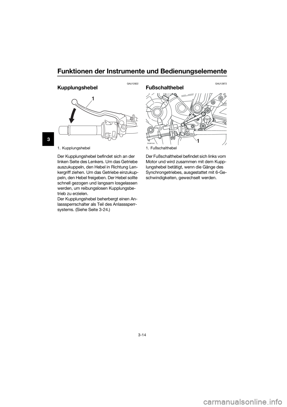 YAMAHA TRACER 700 2017  Betriebsanleitungen (in German) Funktionen der Instrumente und Bedienungselemente
3-14
3
GAU12822
Kupplungshebel
Der Kupplungshebel befindet sich an der 
linken Seite des Lenkers. Um das Getriebe 
auszukuppeln, den Hebel in Richtung