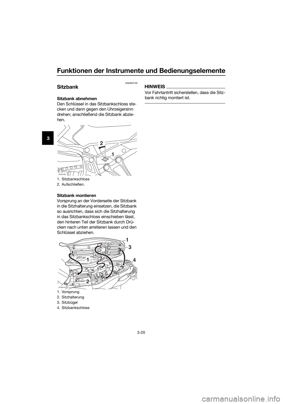 YAMAHA TRACER 700 2017  Betriebsanleitungen (in German) Funktionen der Instrumente und Bedienungselemente
3-20
3
GAUM3740
Sitzbank
Sitzbank abnehmen
Den Schlüssel in das Sitzbankschloss ste-
cken und dann gegen den Uhrzeigersinn 
drehen; anschließend die