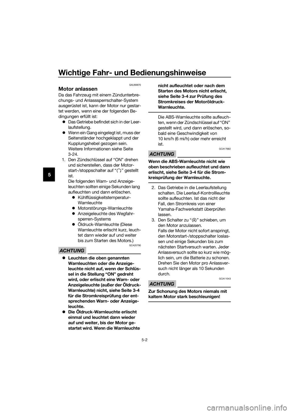 YAMAHA TRACER 700 2017  Betriebsanleitungen (in German) Wichtige Fahr- und Bedienungshinweise
5-2
5
GAU69870
Motor anlassen
Da das Fahrzeug mit einem Zündunterbre-
chungs- und Anlasssperrschalter-System 
ausgerüstet ist, kann der Motor nur gestar-
tet we