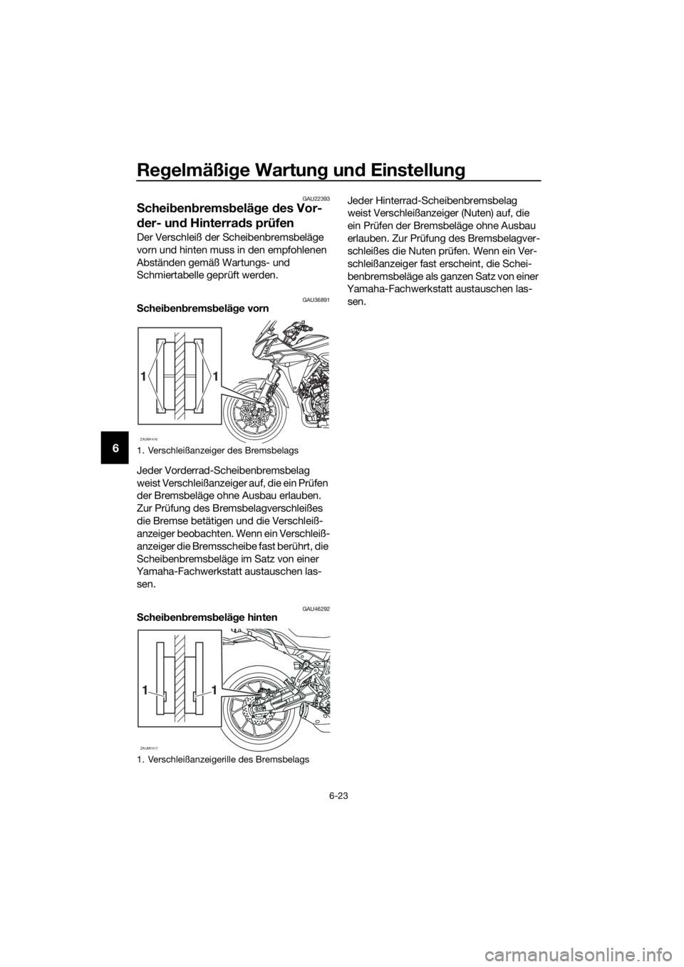 YAMAHA MT07 TRACER 2018  Betriebsanleitungen (in German) Regelmäßige Wartung und Einstellung
6-23
6
GAU22393
Scheibenbremsbeläge des Vor-
der- und Hinterrads prüfen
Der Verschleiß der Scheibenbremsbeläge 
vorn und hinten muss in den empfohlenen 
Abst