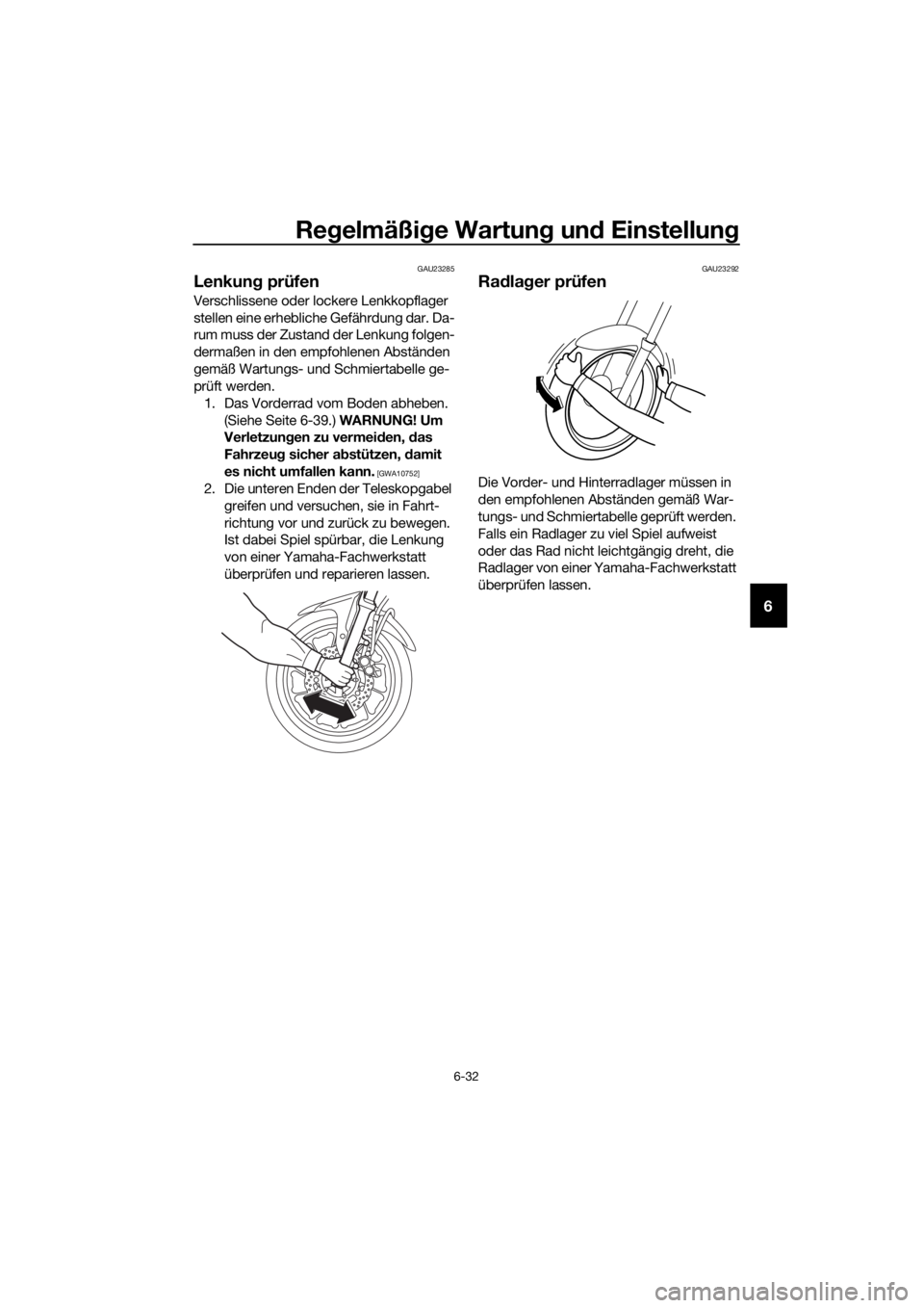 YAMAHA TRACER 700 2017  Betriebsanleitungen (in German) Regelmäßige Wartung und Einstellung
6-32
6
GAU23285
Lenkung prüfen
Verschlissene oder lockere Lenkkopflager 
stellen eine erhebliche Gefährdung dar. Da-
rum muss der Zustand der Lenkung folgen-
de