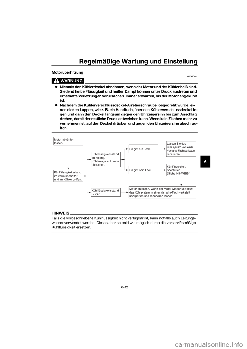 YAMAHA TRACER 700 2017  Betriebsanleitungen (in German) Regelmäßige Wartung und Einstellung
6-42
6
Motorüberhitzung
WARNUNG
GWA10401
Niemals den Kühlerdeckel abnehmen, wenn der Motor und der Kühler heiß sind. 
Siedend heiße Flüssigkeit und heiß