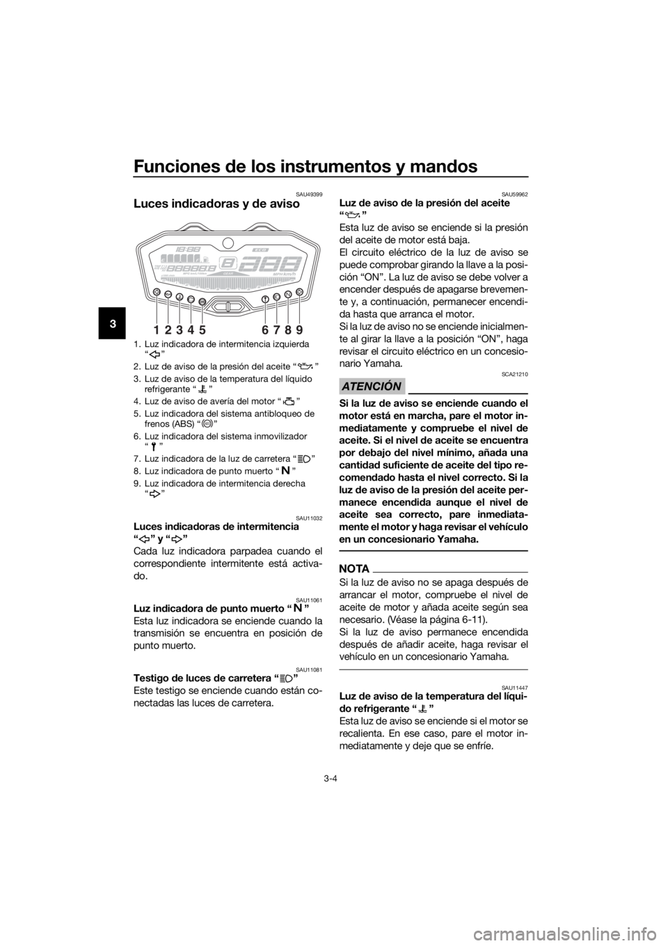 YAMAHA MT07 TRACER 2018  Manuale de Empleo (in Spanish) Funciones de los instrumentos y mandos
3-4
3
SAU49399
Luces indicadoras y de aviso
SAU11032Luces indicadoras de intermitencia 
“” y“”
Cada luz indicadora parpadea cuando el
correspondiente int