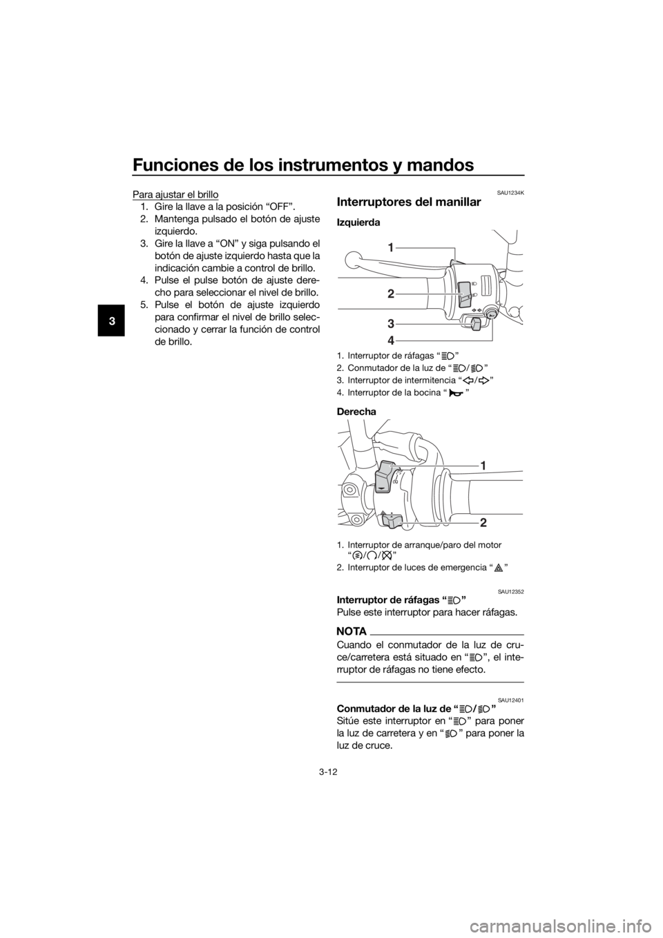 YAMAHA TRACER 700 2017 Manuale de Empleo (in Spanish) Funciones de los instrumentos y mandos
3-12
3
Para ajustar el brillo
1. Gire la llave a la posición “OFF”.
2. Mantenga pulsado el botón de ajuste
izquierdo.
3. Gire la llave a “ON” y siga pu YAMAHA TRACER 700 2017 Manuale de Empleo (in Spanish) Funciones de los instrumentos y mandos
3-12
3
Para ajustar el brillo
1. Gire la llave a la posición “OFF”.
2. Mantenga pulsado el botón de ajuste
izquierdo.
3. Gire la llave a “ON” y siga pu