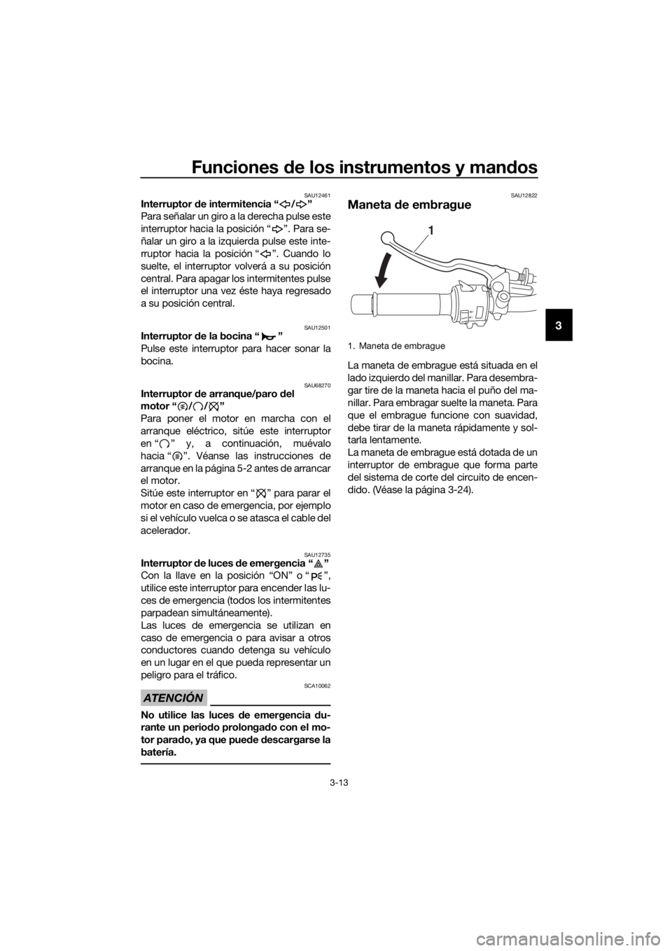 YAMAHA TRACER 700 2017 Manuale de Empleo (in Spanish) Funciones de los instrumentos y mandos
3-13
3
SAU12461Interruptor de intermitencia “ / ”
Para señalar un giro a la derecha pulse este
interruptor hacia la posición “ ”. Para se-
ñalar un gi YAMAHA TRACER 700 2017 Manuale de Empleo (in Spanish) Funciones de los instrumentos y mandos
3-13
3
SAU12461Interruptor de intermitencia “ / ”
Para señalar un giro a la derecha pulse este
interruptor hacia la posición “ ”. Para se-
ñalar un gi