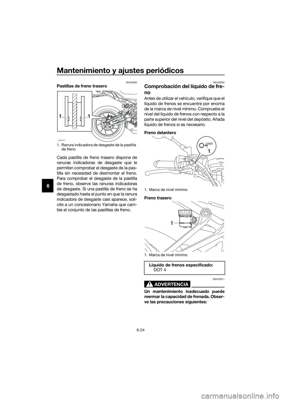 YAMAHA TRACER 700 2018  Manuale de Empleo (in Spanish) Mantenimiento y ajustes periódicos
6-24
6
SAU46292Pastillas de freno trasero
Cada pastilla de freno trasero dispone de
ranuras indicadoras de desgaste que le
permiten comprobar el desgaste de la pas-