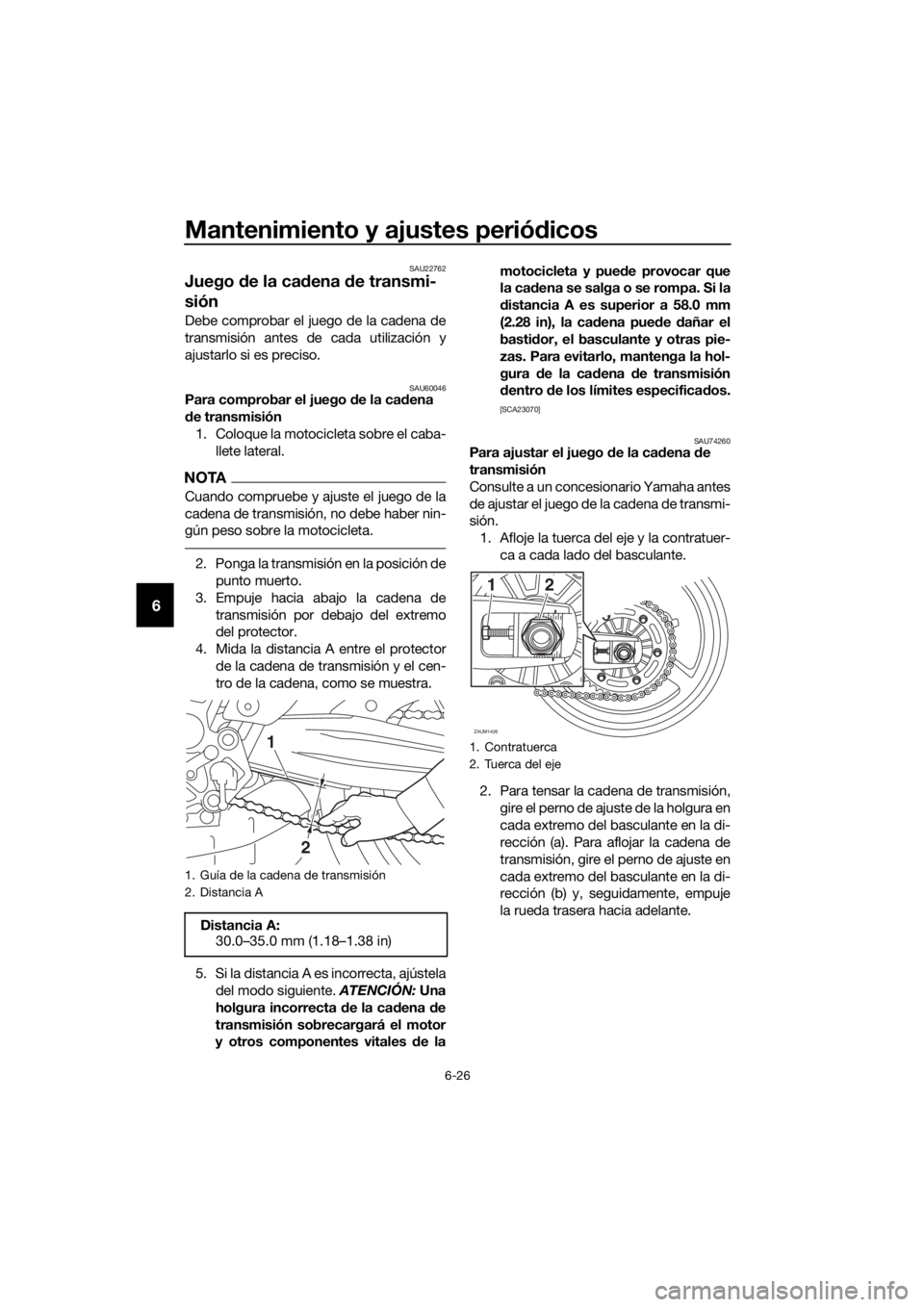 YAMAHA TRACER 700 2018  Manuale de Empleo (in Spanish) Mantenimiento y ajustes periódicos
6-26
6
SAU22762
Juego de la cadena de transmi-
sión
Debe comprobar el juego de la cadena de
transmisión antes de cada utilización y
ajustarlo si es preciso.
SAU6