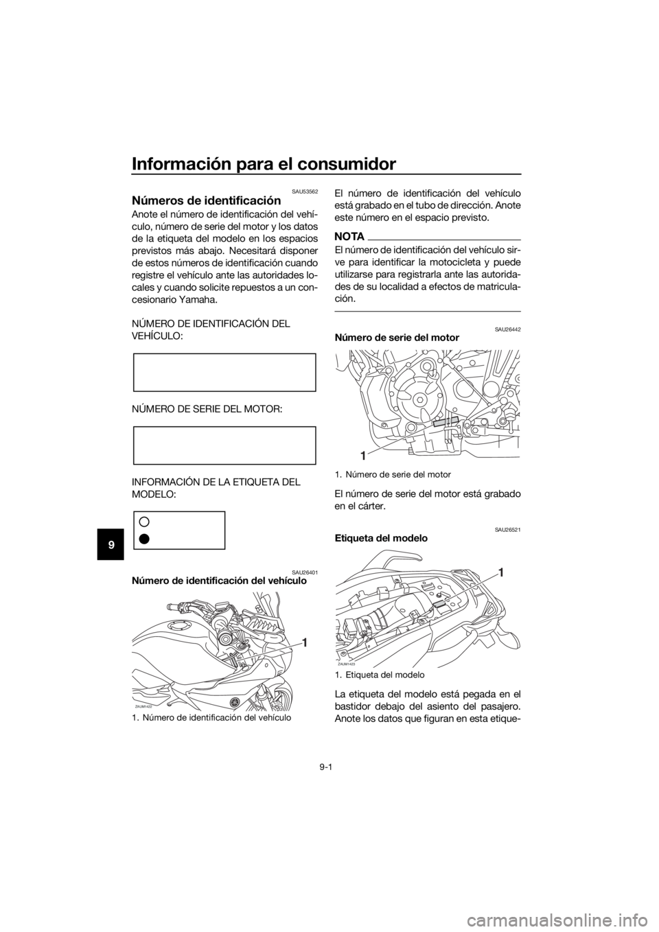 YAMAHA TRACER 700 2018 Manuale de Empleo (in Spanish) Información para el consumidor
9-1
9
SAU53562
Números de identificación
Anote el número de identificación del vehí-
culo, número de serie del motor y los datos
de la etiqueta del modelo en los YAMAHA TRACER 700 2018 Manuale de Empleo (in Spanish) Información para el consumidor
9-1
9
SAU53562
Números de identificación
Anote el número de identificación del vehí-
culo, número de serie del motor y los datos
de la etiqueta del modelo en los