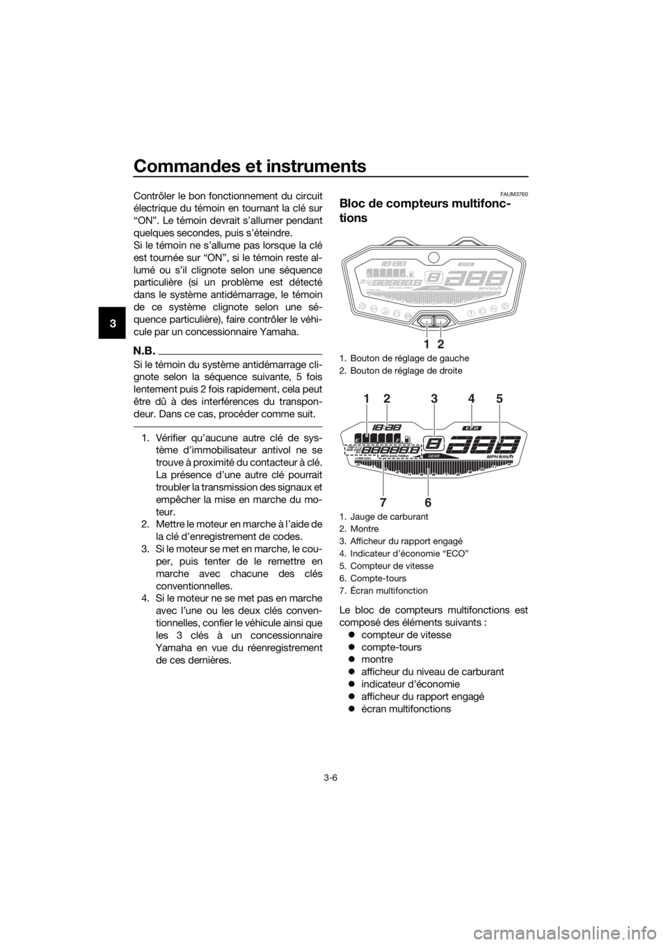 YAMAHA MT07 TRACER 2018  Notices Demploi (in French) Commandes et instruments
3-6
3
Contrôler le bon fonctionnement du circuit
électrique du témoin en tournant la clé sur
“ON”. Le témoin devrait s’allumer pendant
quelques secondes, puis s’