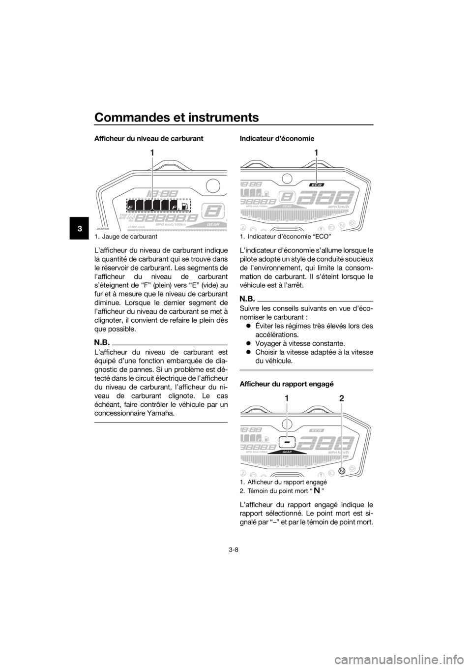 YAMAHA TRACER 700 2017  Notices Demploi (in French) Commandes et instruments
3-8
3
Afficheur du niveau de carburant
L’afficheur du niveau de carburant indique
la quantité de carburant qui se trouve dans
le réservoir de carburant. Les segments de
l�