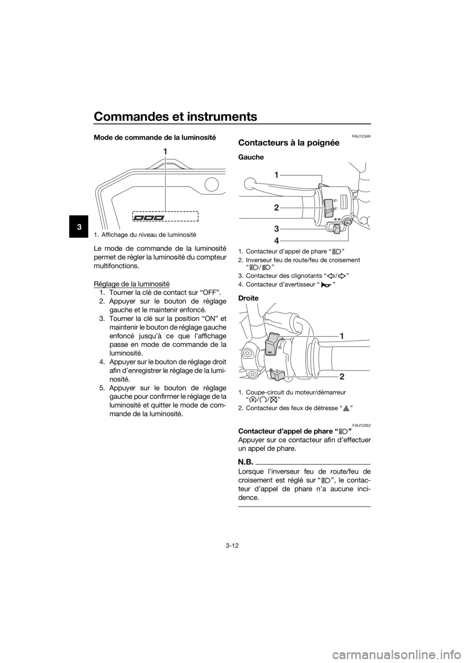 YAMAHA MT07 TRACER 2018 Notices Demploi (in French) Commandes et instruments
3-12
3
Mode de commande de la luminosité
Le mode de commande de la luminosité
permet de régler la luminosité du compteur
multifonctions.
Réglage de la luminosité
1. Tour YAMAHA MT07 TRACER 2018 Notices Demploi (in French) Commandes et instruments
3-12
3
Mode de commande de la luminosité
Le mode de commande de la luminosité
permet de régler la luminosité du compteur
multifonctions.
Réglage de la luminosité
1. Tour
