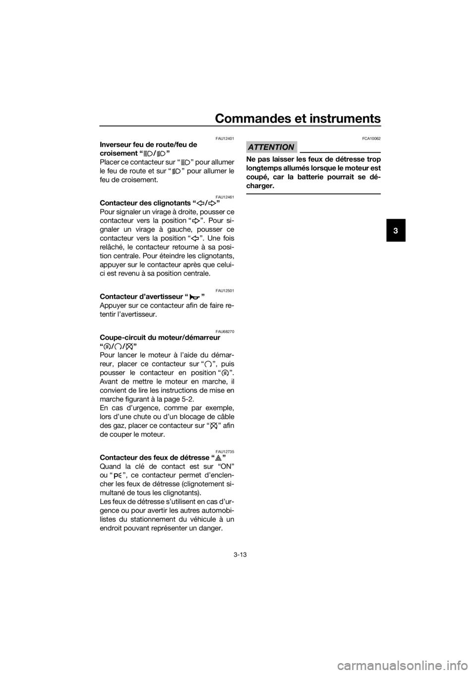 YAMAHA TRACER 700 2017  Notices Demploi (in French) Commandes et instruments
3-13
3
FAU12401Inverseur feu de route/feu de 
croisement “ / ”
Placer ce contacteur sur “ ” pour allumer
le feu de route et sur “ ” pour allumer le
feu de croiseme