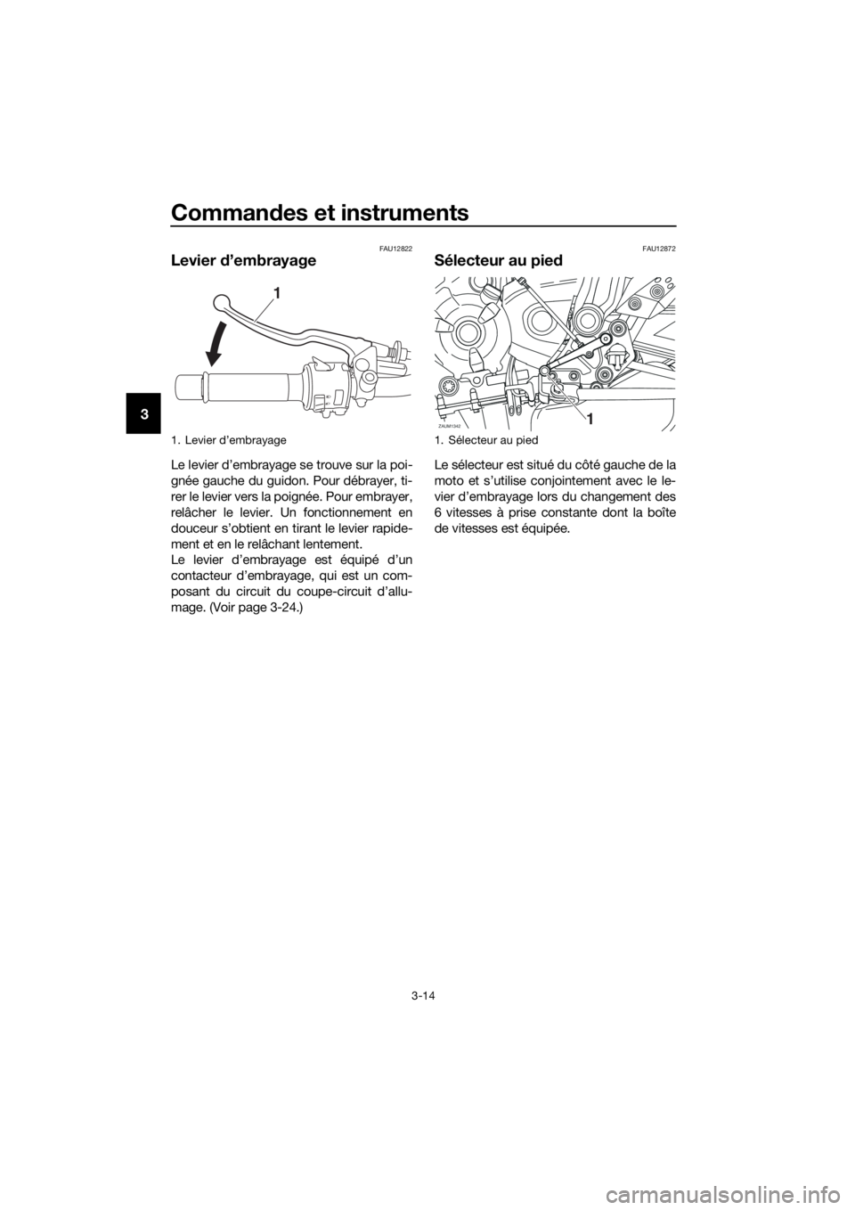 YAMAHA MT07 TRACER 2018 Notices Demploi (in French) Commandes et instruments
3-14
3
FAU12822
Levier d’embrayage
Le levier d’embrayage se trouve sur la poi-
gnée gauche du guidon. Pour débrayer, ti-
rer le levier vers la poignée. Pour embrayer,
r YAMAHA MT07 TRACER 2018 Notices Demploi (in French) Commandes et instruments
3-14
3
FAU12822
Levier d’embrayage
Le levier d’embrayage se trouve sur la poi-
gnée gauche du guidon. Pour débrayer, ti-
rer le levier vers la poignée. Pour embrayer,
r