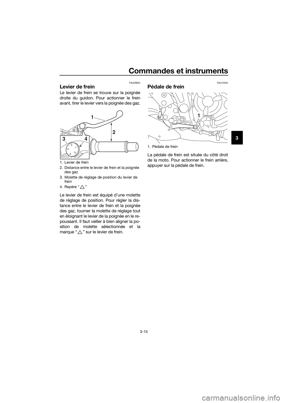 YAMAHA MT07 TRACER 2018 Notices Demploi (in French) Commandes et instruments
3-15
3
FAU26825
Levier de frein
Le levier de frein se trouve sur la poignée
droite du guidon. Pour actionner le frein
avant, tirer le levier vers la poignée des gaz.
Le levi YAMAHA MT07 TRACER 2018 Notices Demploi (in French) Commandes et instruments
3-15
3
FAU26825
Levier de frein
Le levier de frein se trouve sur la poignée
droite du guidon. Pour actionner le frein
avant, tirer le levier vers la poignée des gaz.
Le levi