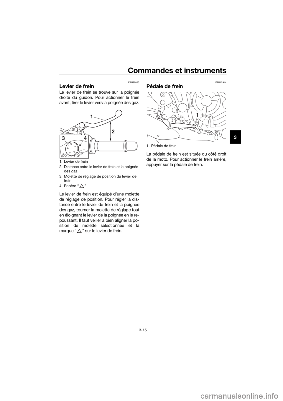 YAMAHA TRACER 700 2017  Notices Demploi (in French) Commandes et instruments
3-15
3
FAU26825
Levier de frein
Le levier de frein se trouve sur la poignée
droite du guidon. Pour actionner le frein
avant, tirer le levier vers la poignée des gaz.
Le levi