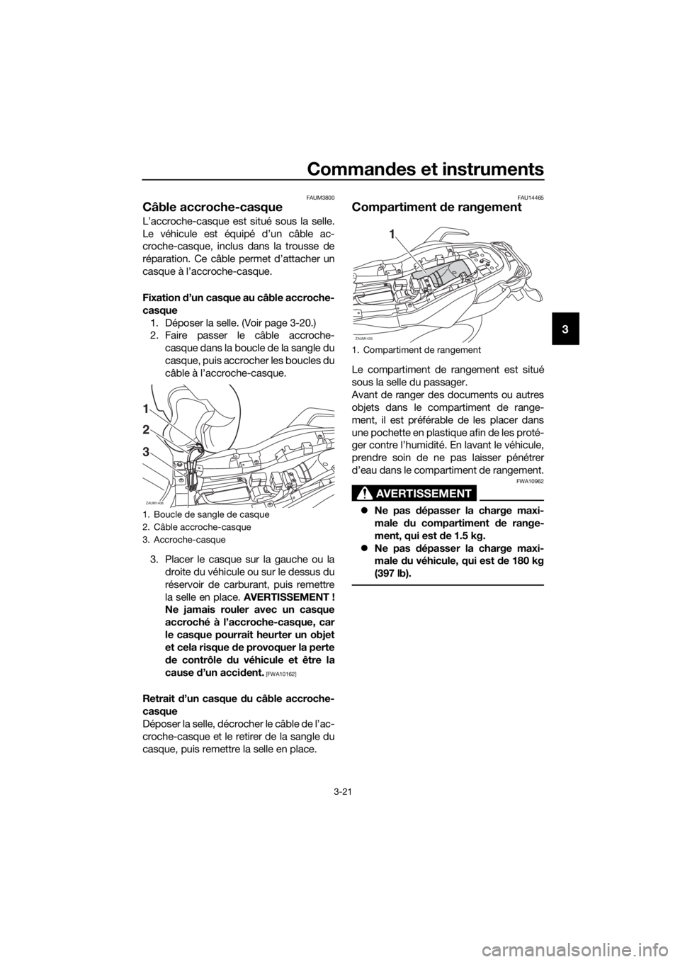 YAMAHA TRACER 700 2017  Notices Demploi (in French) Commandes et instruments
3-21
3
FAUM3800
Câble accroche-casque
L’accroche-casque est situé sous la selle.
Le véhicule est équipé d’un câble ac-
croche-casque, inclus dans la trousse de
répa