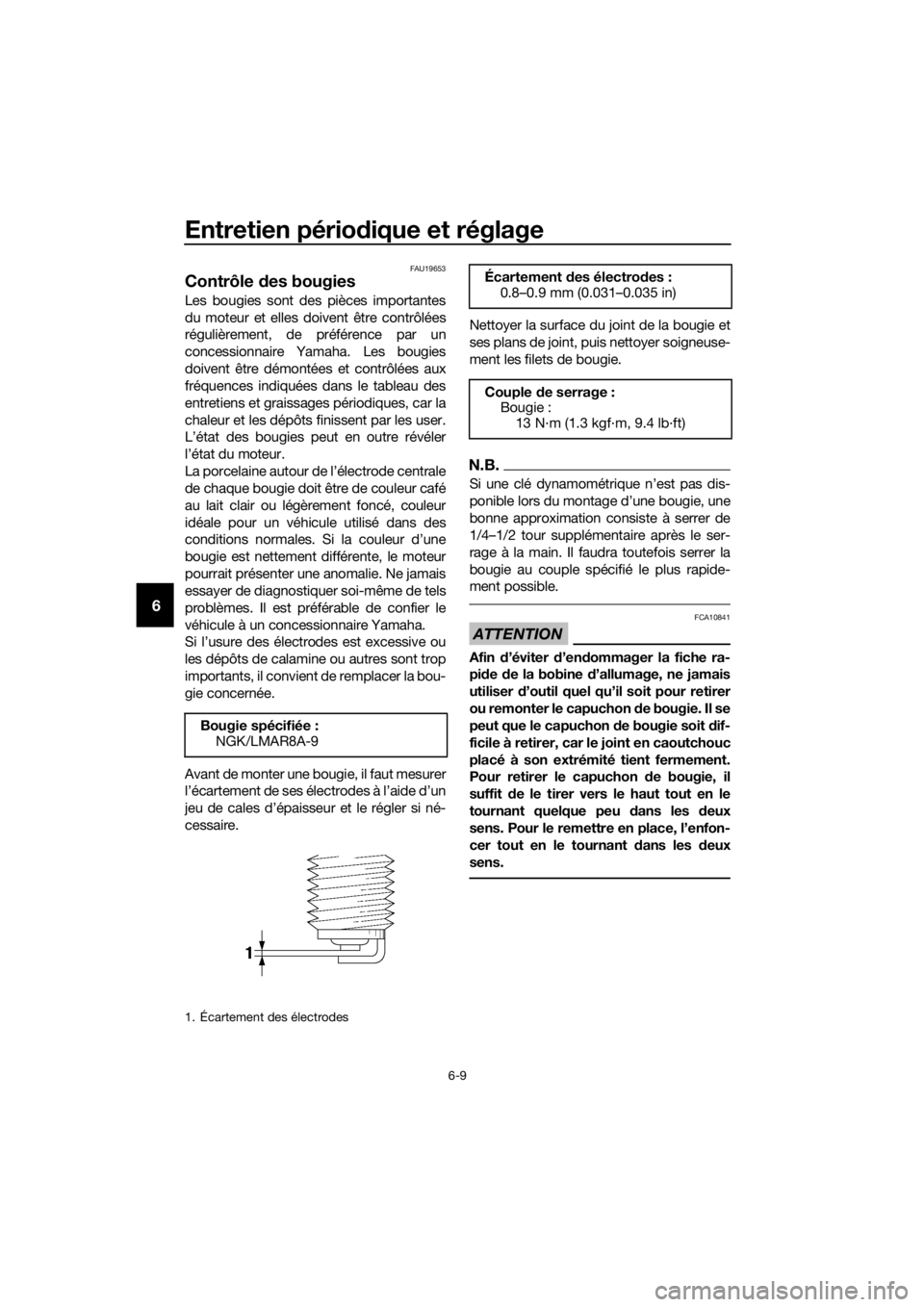 YAMAHA TRACER 700 2017  Notices Demploi (in French) Entretien périodique et réglage
6-9
6
FAU19653
Contrôle des bougies
Les bougies sont des pièces importantes
du moteur et elles doivent être contrôlées
régulièrement, de préférence par un
co