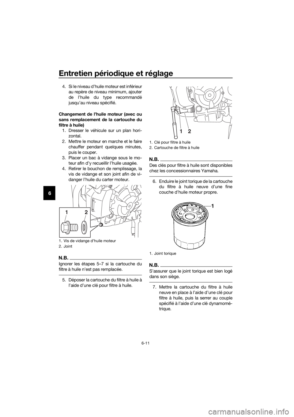 YAMAHA TRACER 700 2017  Notices Demploi (in French) Entretien périodique et réglage
6-11
6
4. Si le niveau d’huile moteur est inférieur
au repère de niveau minimum, ajouter
de l’huile du type recommandé
jusqu’au niveau spécifié.
Changement