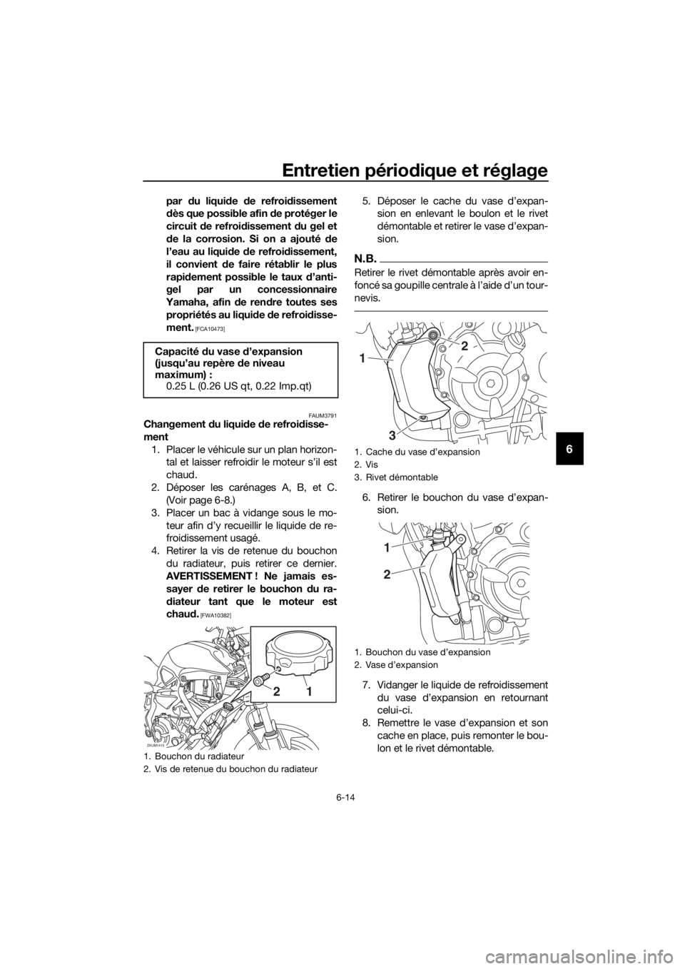 YAMAHA TRACER 700 2017  Notices Demploi (in French) Entretien périodique et réglage
6-14
6
par du liquide de refroidissement
dès que possible afin de protéger le
circuit de refroidissement du gel et
de la corrosion. Si on a ajouté de
l’eau au li