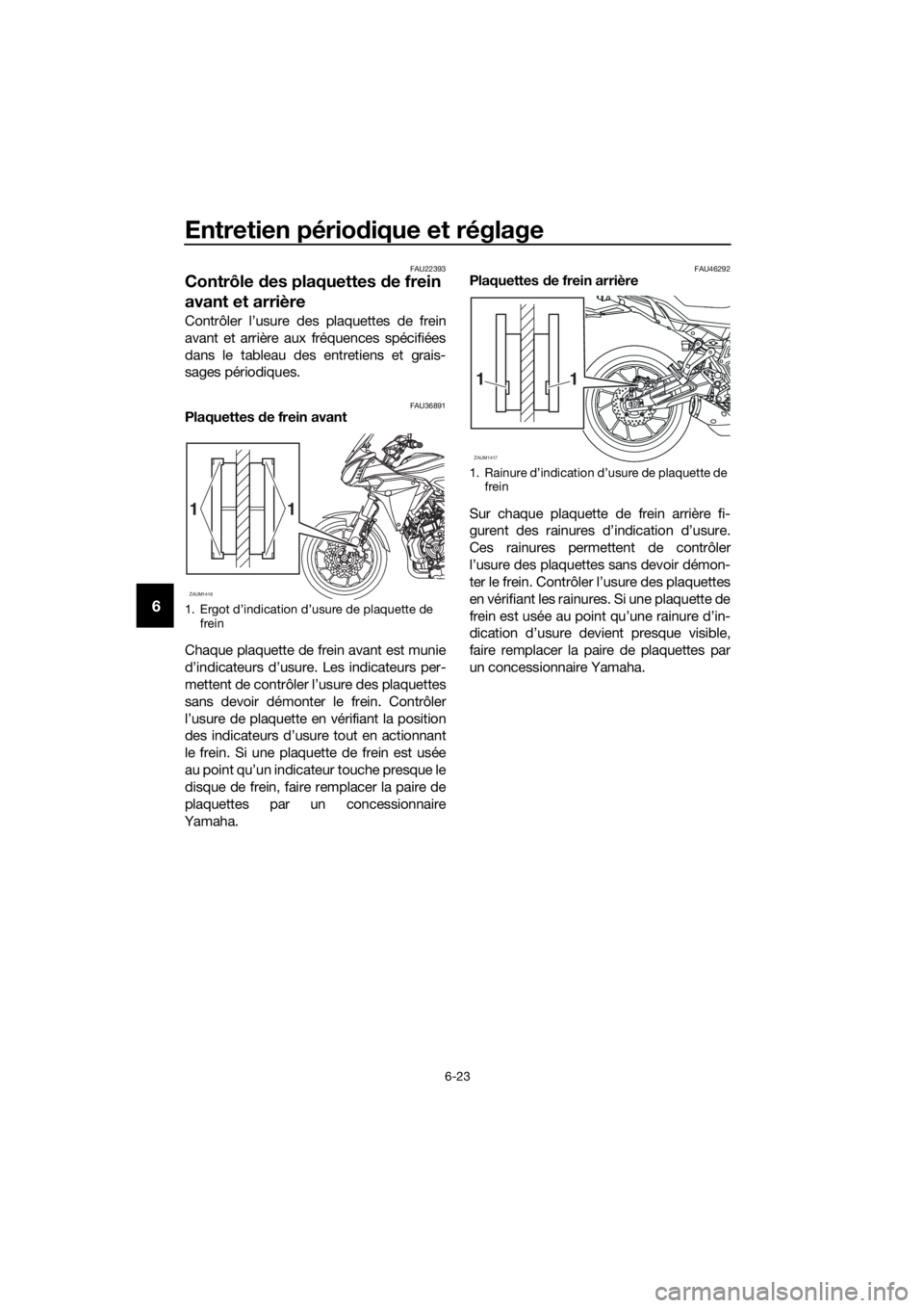 YAMAHA TRACER 700 2017  Notices Demploi (in French) Entretien périodique et réglage
6-23
6
FAU22393
Contrôle des plaquettes de frein 
avant et arrière
Contrôler l’usure des plaquettes de frein
avant et arrière aux fréquences spécifiées
dans 