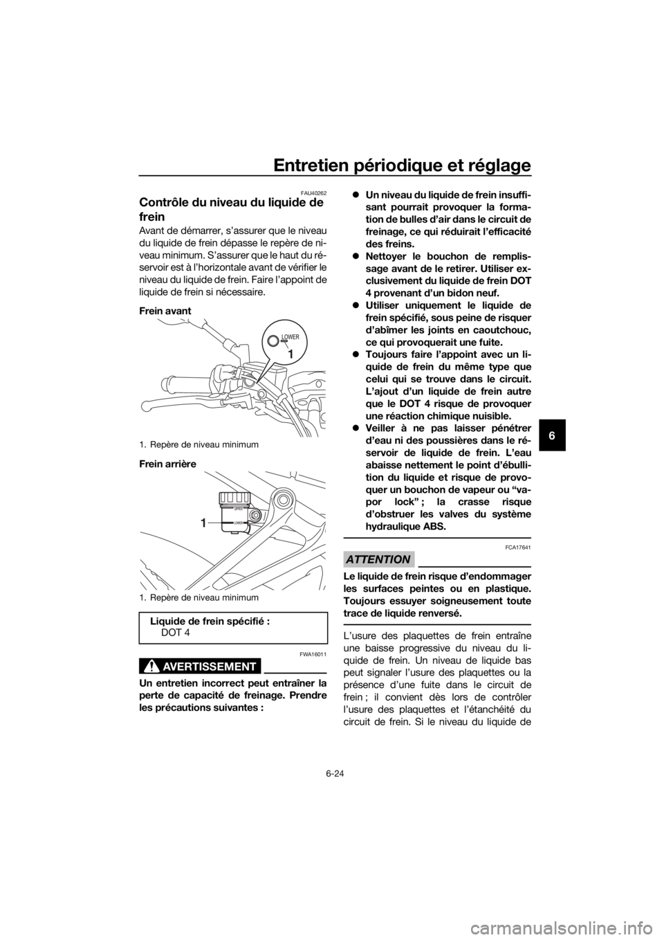 YAMAHA TRACER 700 2017  Notices Demploi (in French) Entretien périodique et réglage
6-24
6
FAU40262
Contrôle du niveau du liquide de 
frein
Avant de démarrer, s’assurer que le niveau
du liquide de frein dépasse le repère de ni-
veau minimum. S