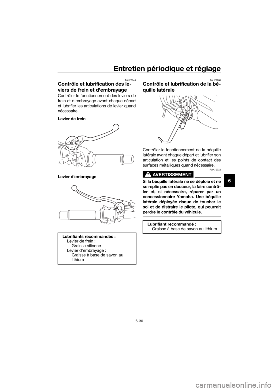 YAMAHA TRACER 700 2017  Notices Demploi (in French) Entretien périodique et réglage
6-30
6
FAU23144
Contrôle et lubrification des le-
viers de frein et d’embrayage
Contrôler le fonctionnement des leviers de
frein et d’embrayage avant chaque dé